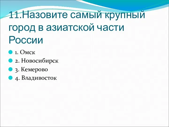 11.Назовите самый крупный город в азиатской части России 1. Омск 2. Новосибирск 3. Кемерово 4. Владивосток