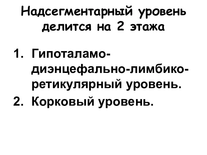 Надсегментарный уровень делится на 2 этажа Гипоталамо-диэнцефально-лимбико-ретикулярный уровень. Корковый уровень.