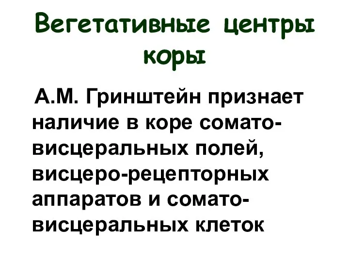 Вегетативные центры коры А.М. Гринштейн признает наличие в коре сомато-висцеральных полей, висцеро-рецепторных аппаратов и сомато-висцеральных клеток