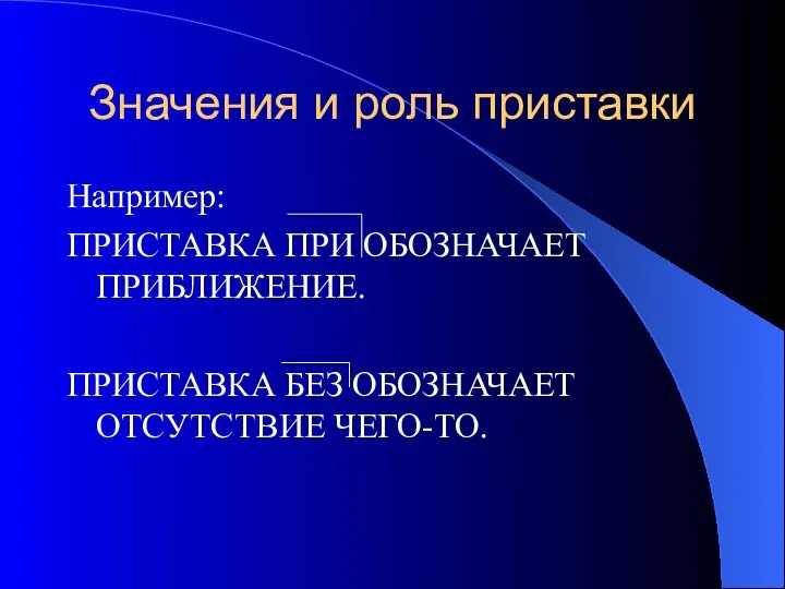 Значения и роль приставки Например: ПРИСТАВКА ПРИ ОБОЗНАЧАЕТ ПРИБЛИЖЕНИЕ. ПРИСТАВКА БЕЗ ОБОЗНАЧАЕТ ОТСУТСТВИЕ ЧЕГО-ТО.