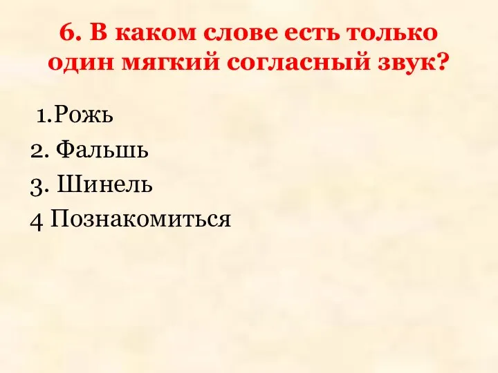 6. В каком слове есть только один мягкий согласный звук? 1.Рожь