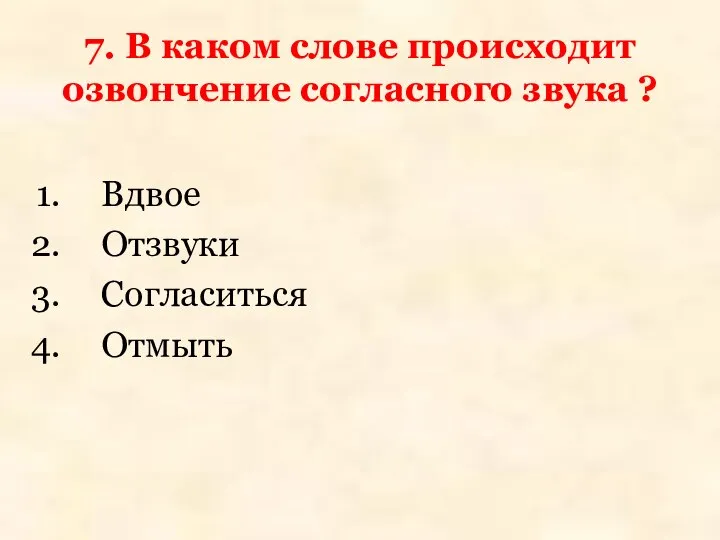 7. В каком слове происходит озвончение согласного звука ? Вдвое Отзвуки Согласиться Отмыть