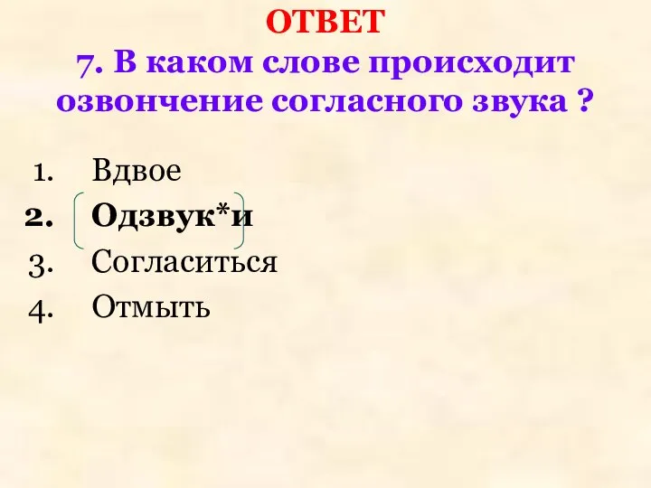 ОТВЕТ 7. В каком слове происходит озвончение согласного звука ? Вдвое Одзвук*и Согласиться Отмыть