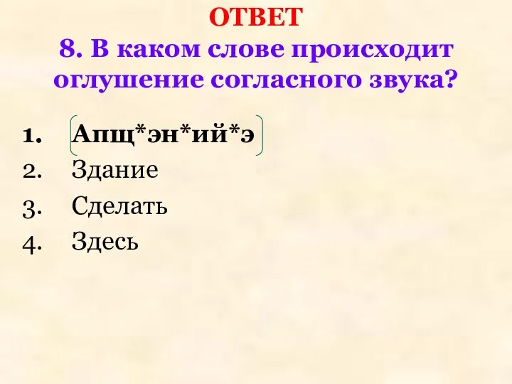 ОТВЕТ 8. В каком слове происходит оглушение согласного звука? Апщ*эн*ий*э Здание Сделать Здесь