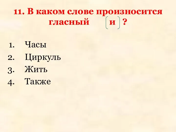 11. В каком слове произносится гласный и ? Часы Циркуль Жить Также