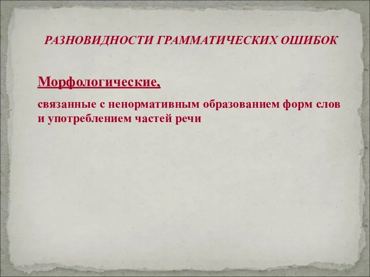 Морфологические, связанные с ненормативным образованием форм слов и употреблением частей речи РАЗНОВИДНОСТИ ГРАММАТИЧЕСКИХ ОШИБОК