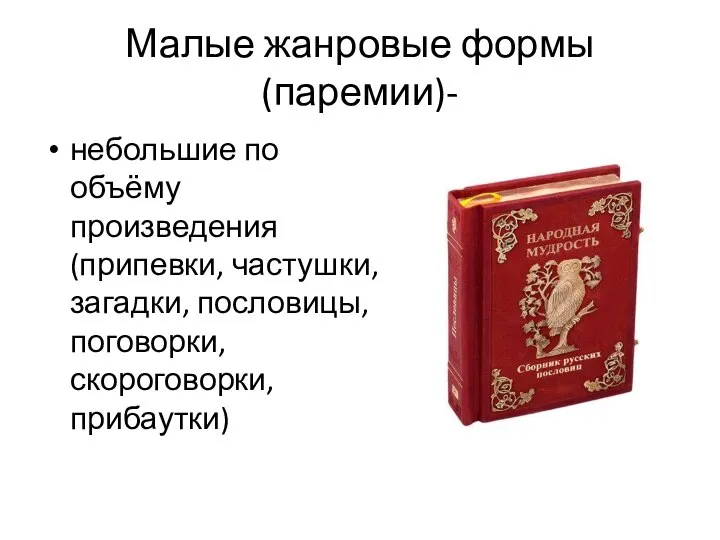 Малые жанровые формы (паремии)- небольшие по объёму произведения (припевки, частушки, загадки, пословицы, поговорки, скороговорки, прибаутки)