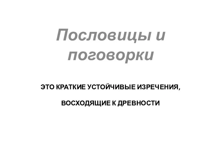 ЭТО КРАТКИЕ УСТОЙЧИВЫЕ ИЗРЕЧЕНИЯ, ВОСХОДЯЩИЕ К ДРЕВНОСТИ Пословицы и поговорки