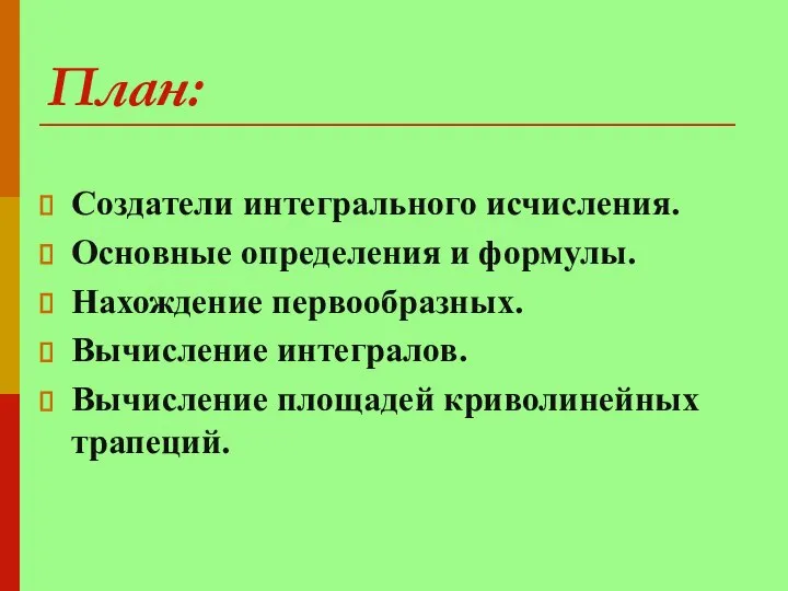 План: Создатели интегрального исчисления. Основные определения и формулы. Нахождение первообразных. Вычисление интегралов. Вычисление площадей криволинейных трапеций.