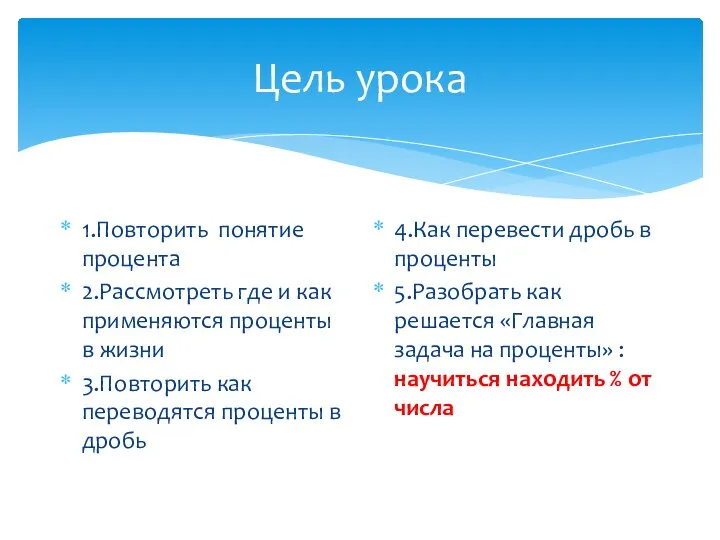 Цель урока 1.Повторить понятие процента 2.Рассмотреть где и как применяются проценты