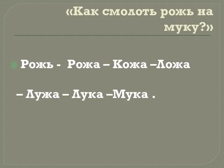 «Как смолоть рожь на муку?» Рожь - Рожа – Кожа –Ложа