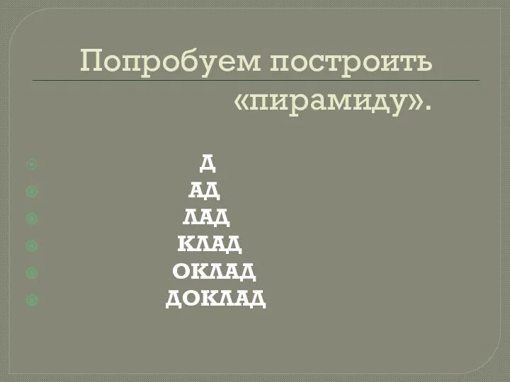 Попробуем построить «пирамиду». Д АД ЛАД КЛАД ОКЛАД ДОКЛАД