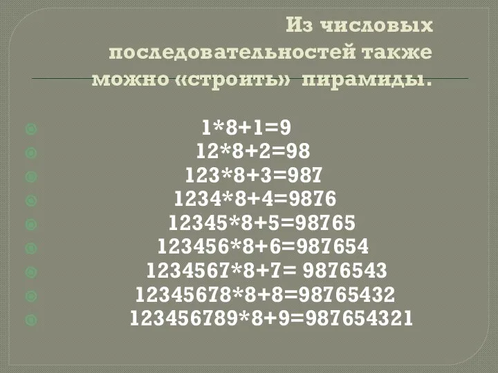 Из числовых последовательностей также можно «строить» пирамиды. 1*8+1=9 12*8+2=98 123*8+3=987 1234*8+4=9876