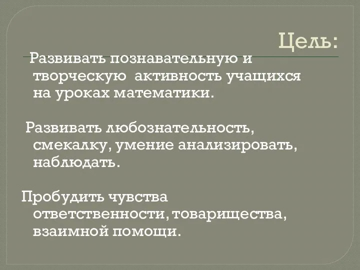 Цель: Развивать познавательную и творческую активность учащихся на уроках математики. Развивать