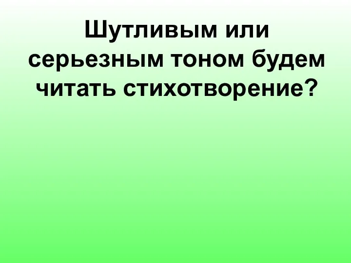 Шутливым или серьезным тоном будем читать стихотворение?