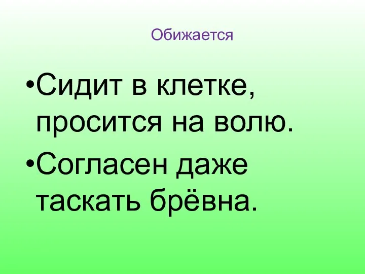 Обижается Сидит в клетке, просится на волю. Согласен даже таскать брёвна.