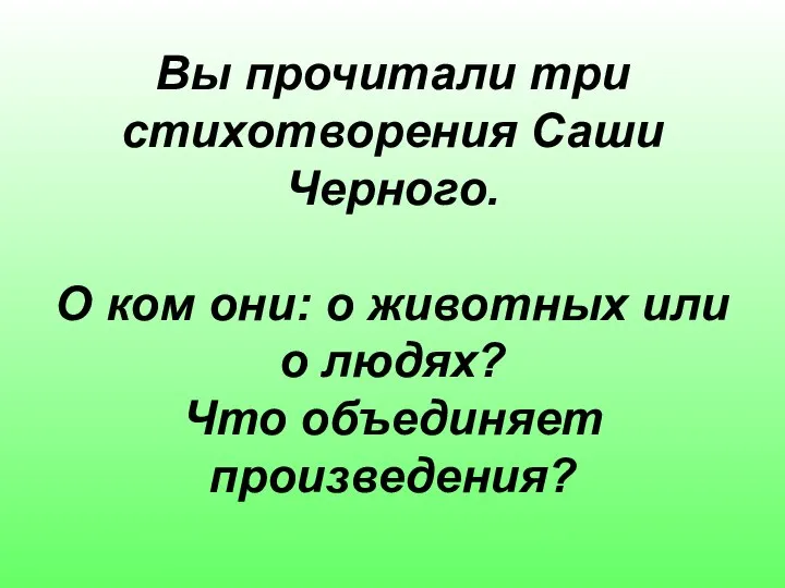 Вы прочитали три стихотворения Саши Черного. О ком они: о животных