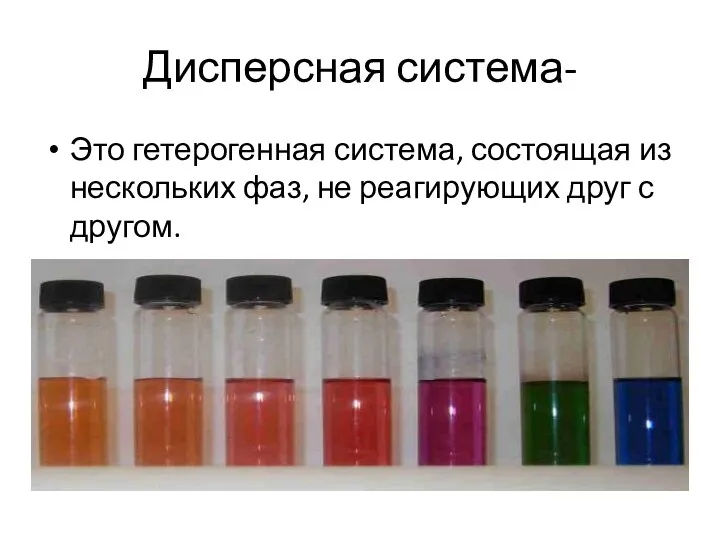 Дисперсная система- Это гетерогенная система, состоящая из нескольких фаз, не реагирующих друг с другом.