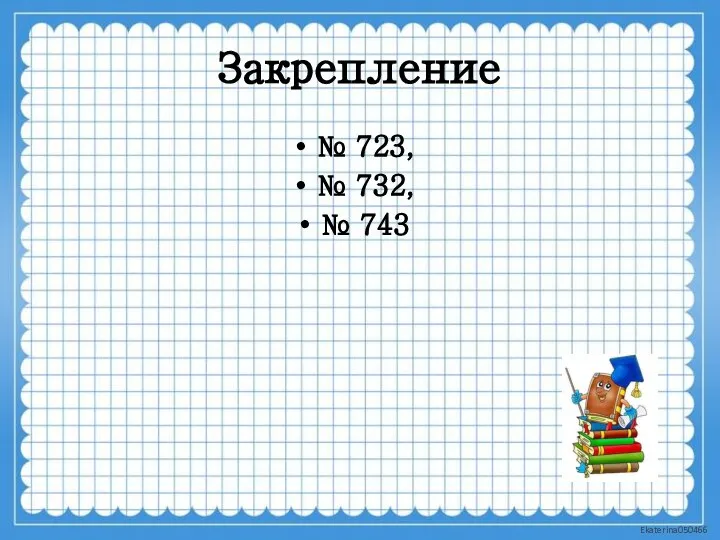 Закрепление № 723, № 732, № 743