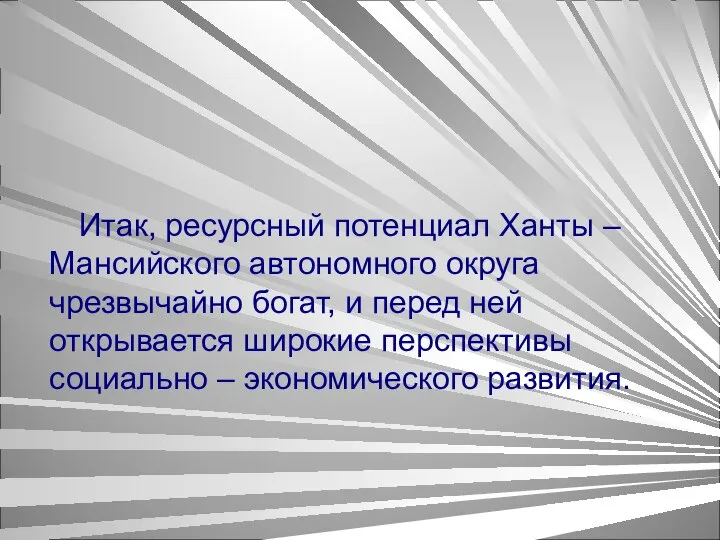 Итак, ресурсный потенциал Ханты – Мансийского автономного округа чрезвычайно богат, и