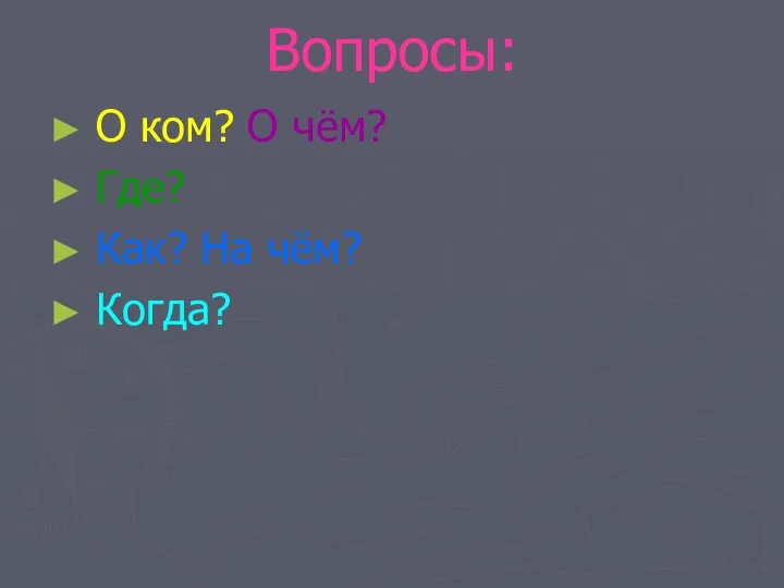 Вопросы: О ком? О чём? Где? Как? На чём? Когда?