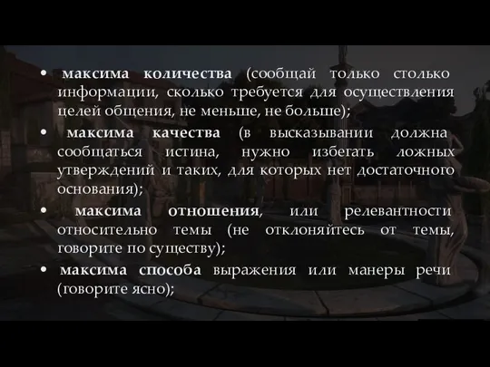 • максима количества (сообщай только столько информации, сколько требуется для осуществления