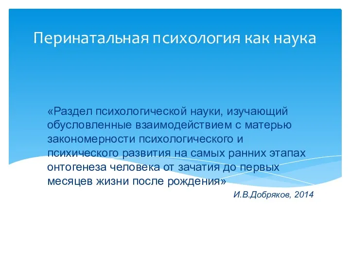 Перинатальная психология как наука «Раздел психологической науки, изучающий обусловленные взаимодействием с