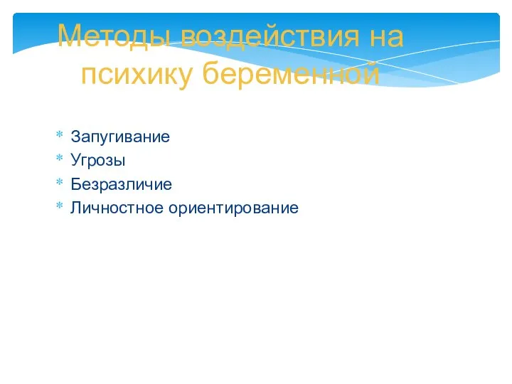 Методы воздействия на психику беременной Запугивание Угрозы Безразличие Личностное ориентирование