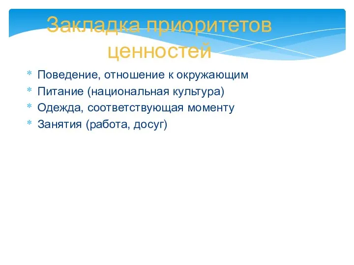 Закладка приоритетов ценностей Поведение, отношение к окружающим Питание (национальная культура) Одежда, соответствующая моменту Занятия (работа, досуг)