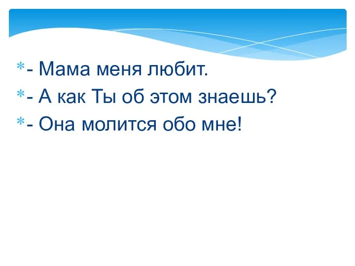 - Мама меня любит. - А как Ты об этом знаешь? - Она молится обо мне!