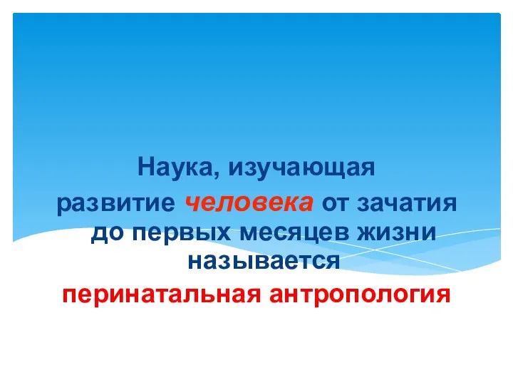 Наука, изучающая развитие человека от зачатия до первых месяцев жизни называется перинатальная антропология