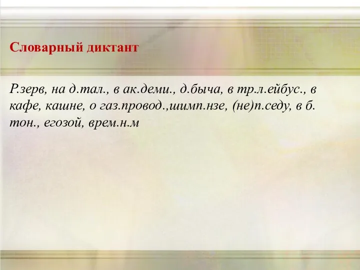 Словарный диктант Р.зерв, на д.тал., в ак.деми., д.быча, в тр.л.ейбус., в