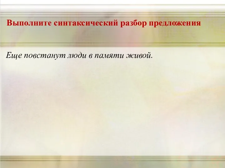 Выполните синтаксический разбор предложения Еще повстанут люди в памяти живой.