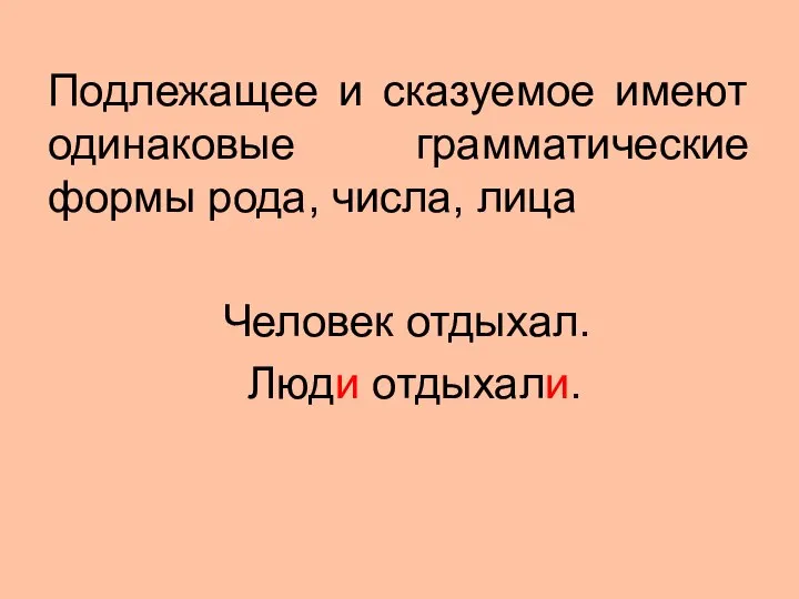 Подлежащее и сказуемое имеют одинаковые грамматические формы рода, числа, лица Человек отдыхал. Люди отдыхали.