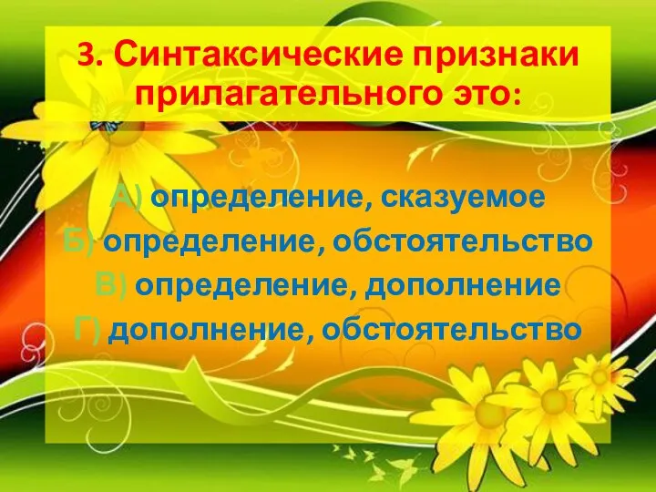 3. Синтаксические признаки прилагательного это: А) определение, сказуемое Б) определение, обстоятельство