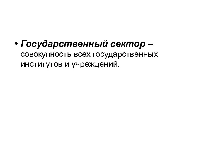 Государственный сектор – совокупность всех государственных институтов и учреждений.