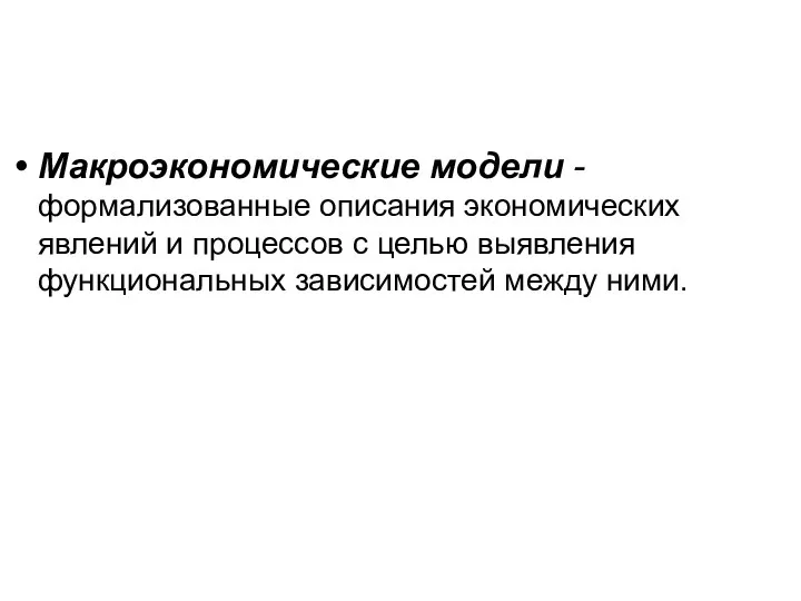 Макроэкономические модели -формализованные описания экономических явлений и процессов с целью выявления функциональных зависимостей между ними.