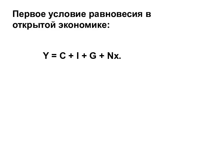 Первое условие равновесия в открытой экономике: Y = C + I + G + Nx.