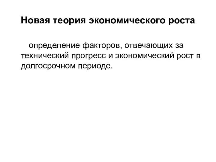 Новая теория экономического роста определение факторов, отвечающих за технический прогресс и экономический рост в долгосрочном периоде.