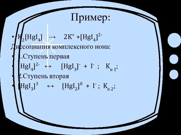 Пример: K2[HgI4] → 2K+ +[HgI4]2- Диссоциация комплексного иона: 1.Ступень первая [HgI4]2-