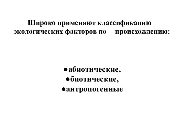 Широко применяют классификацию экологических факторов по происхождению: ●абиотические, ●биотические, ●антропогенные