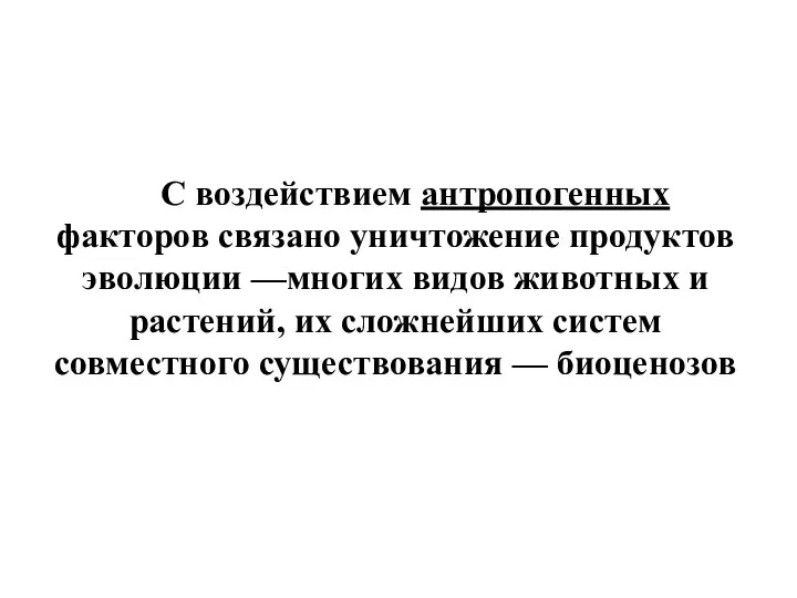 С воздействием антропогенных факторов связано уничтожение продуктов эволюции —многих видов животных