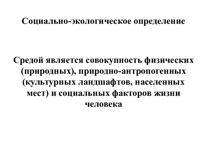 Социально-экологическое определение Средой является совокупность физических (природных), природно-антропогенных (культурных ландшафтов, населенных