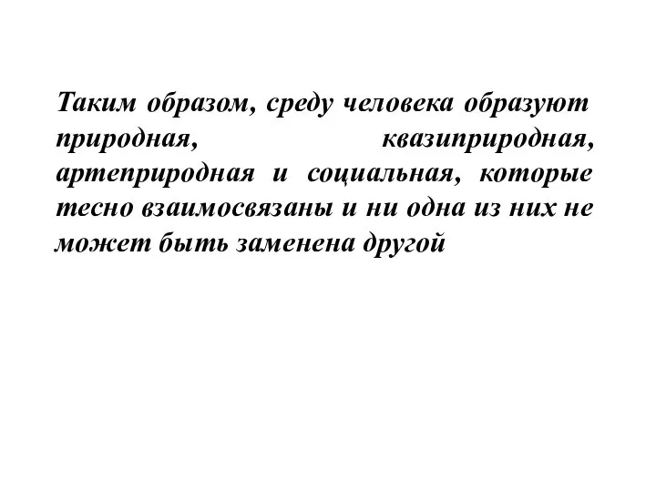 Таким образом, среду человека образуют природная, квазиприродная, артеприродная и социальная, которые