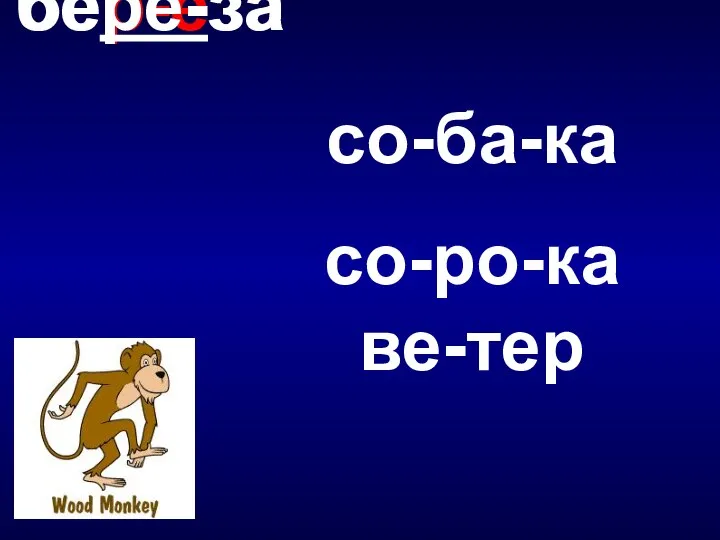 со-ба-ка со-ро-ка ве-тер бер-ёза берё-за