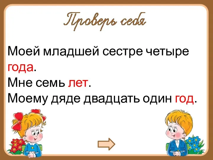 Моей младшей сестре четыре года. Мне семь лет. Моему дяде двадцать один год.