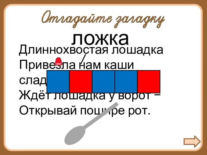 Длиннохвостая лошадка Привезла нам каши сладкой. Ждёт лошадка у ворот − Открывай пошире рот.