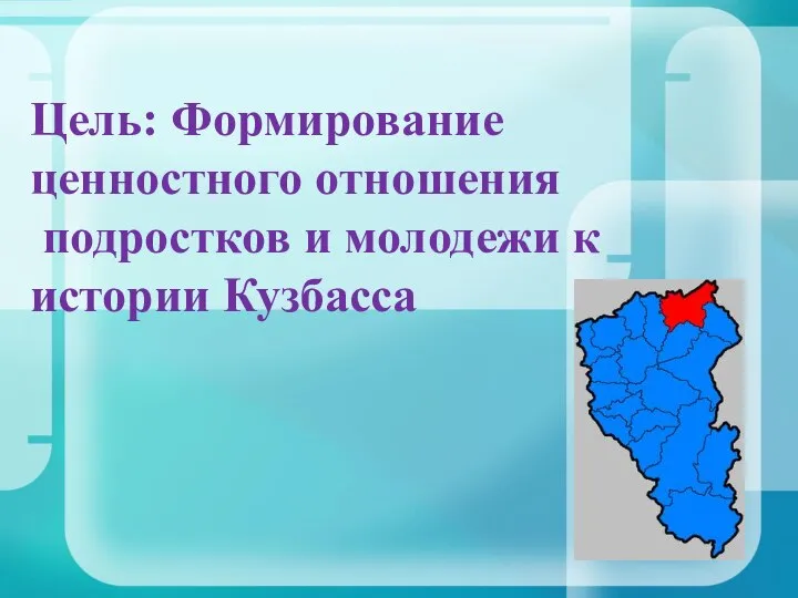 Цель: Формирование ценностного отношения подростков и молодежи к истории Кузбасса