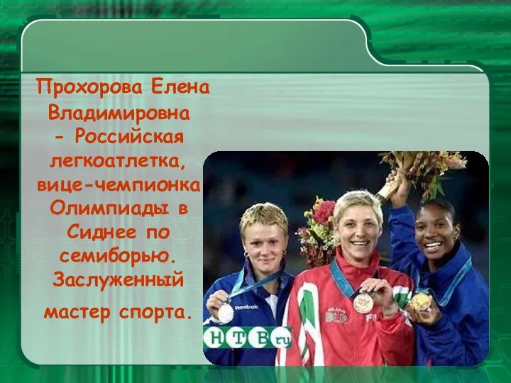 Прохорова Елена Владимировна - Российская легкоатлетка, вице-чемпионка Олимпиады в Сиднее по семиборью. Заслуженный мастер спорта.