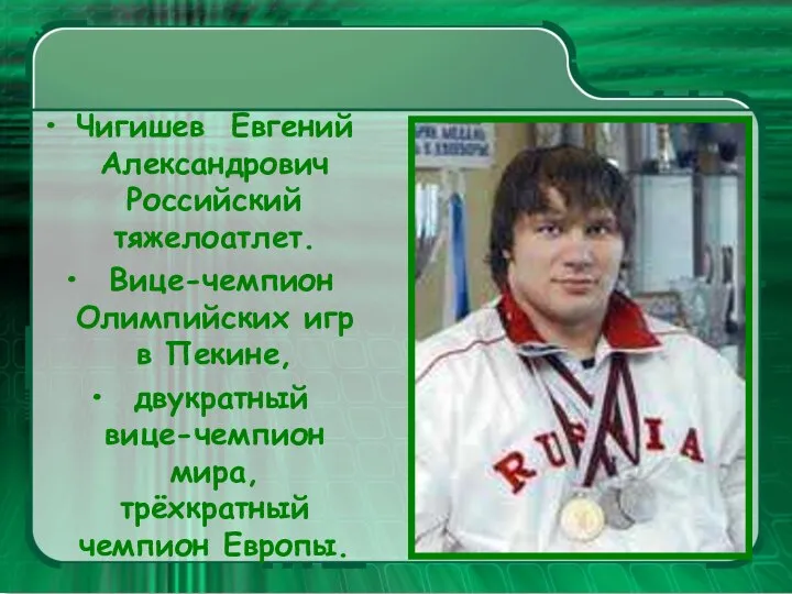 Чигишев Евгений Александрович Российский тяжелоатлет. Вице-чемпион Олимпийских игр в Пекине, двукратный вице-чемпион мира, трёхкратный чемпион Европы.